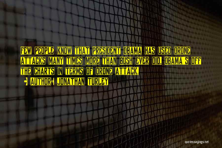Jonathan Turley Quotes: Few People Know That President Obama Has Used Drone Attacks Many Times More Than Bush Ever Did. Obama's Off The