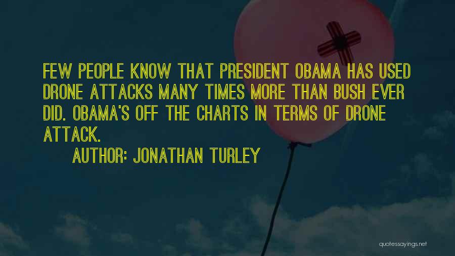 Jonathan Turley Quotes: Few People Know That President Obama Has Used Drone Attacks Many Times More Than Bush Ever Did. Obama's Off The