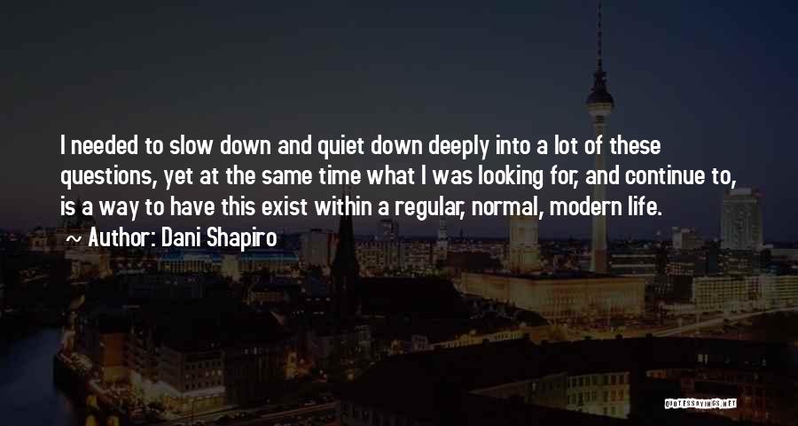 Dani Shapiro Quotes: I Needed To Slow Down And Quiet Down Deeply Into A Lot Of These Questions, Yet At The Same Time