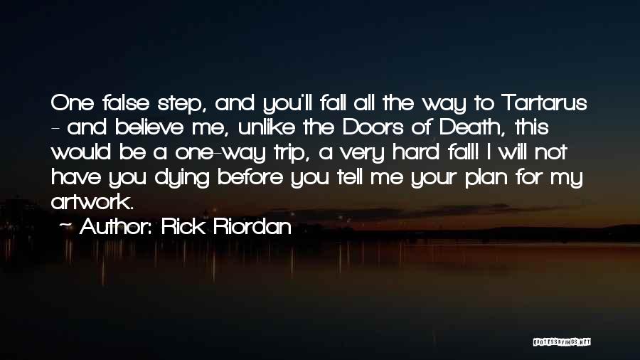 Rick Riordan Quotes: One False Step, And You'll Fall All The Way To Tartarus - And Believe Me, Unlike The Doors Of Death,