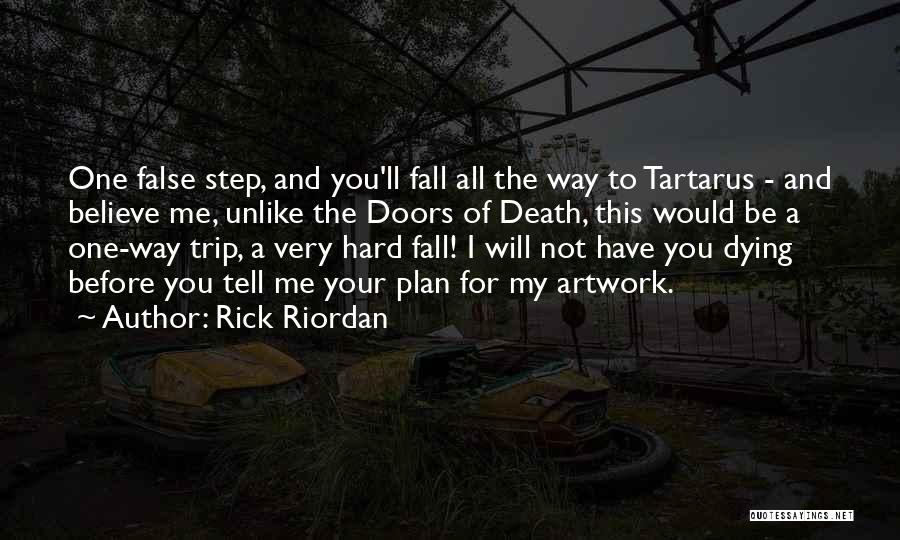 Rick Riordan Quotes: One False Step, And You'll Fall All The Way To Tartarus - And Believe Me, Unlike The Doors Of Death,