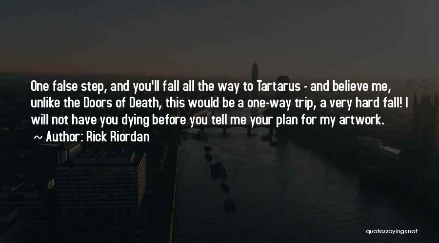 Rick Riordan Quotes: One False Step, And You'll Fall All The Way To Tartarus - And Believe Me, Unlike The Doors Of Death,