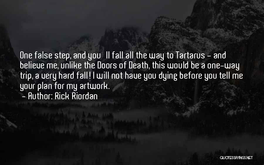 Rick Riordan Quotes: One False Step, And You'll Fall All The Way To Tartarus - And Believe Me, Unlike The Doors Of Death,