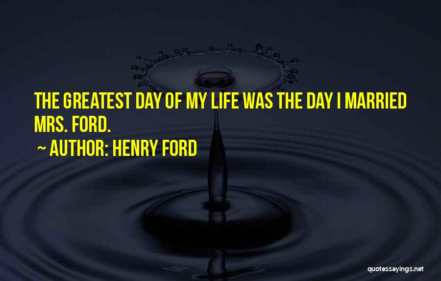 Henry Ford Quotes: The Greatest Day Of My Life Was The Day I Married Mrs. Ford.
