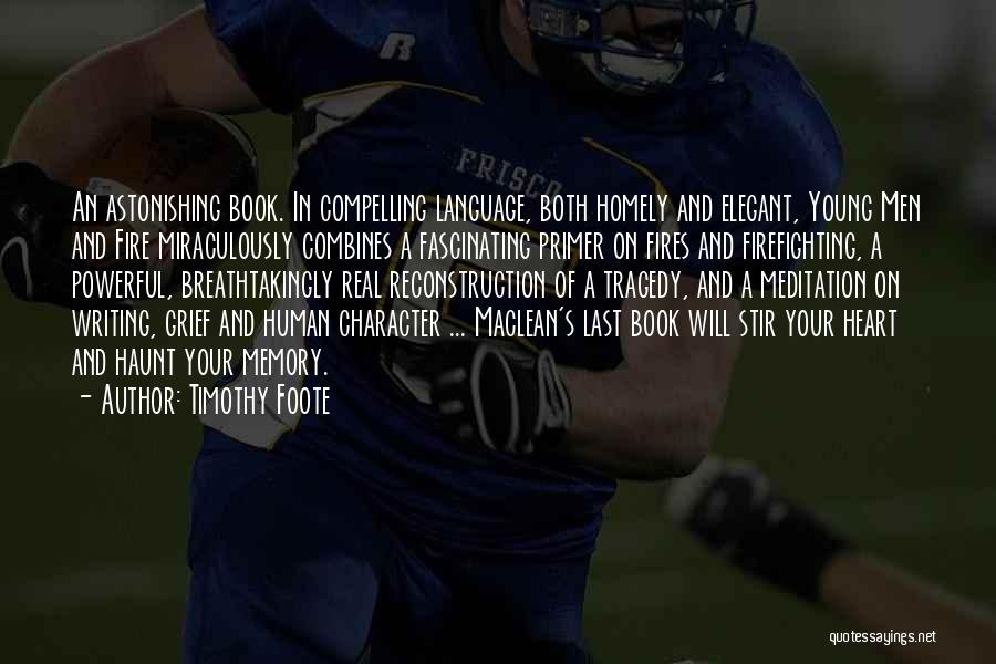 Timothy Foote Quotes: An Astonishing Book. In Compelling Language, Both Homely And Elegant, Young Men And Fire Miraculously Combines A Fascinating Primer On