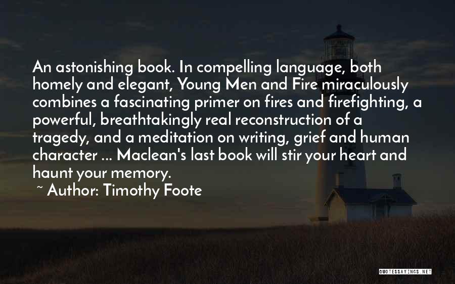 Timothy Foote Quotes: An Astonishing Book. In Compelling Language, Both Homely And Elegant, Young Men And Fire Miraculously Combines A Fascinating Primer On