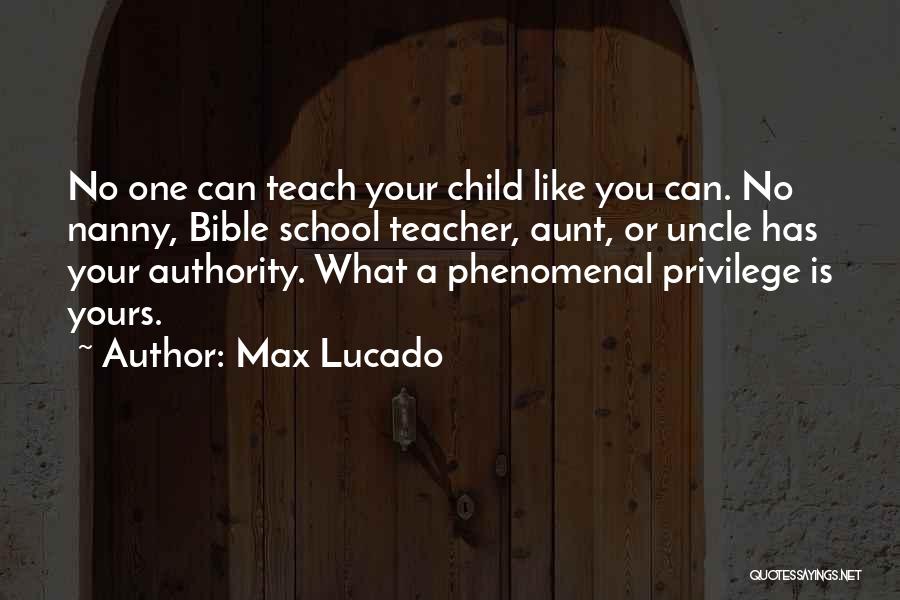 Max Lucado Quotes: No One Can Teach Your Child Like You Can. No Nanny, Bible School Teacher, Aunt, Or Uncle Has Your Authority.