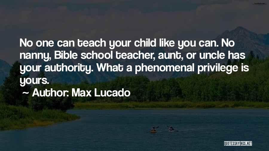 Max Lucado Quotes: No One Can Teach Your Child Like You Can. No Nanny, Bible School Teacher, Aunt, Or Uncle Has Your Authority.