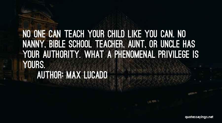 Max Lucado Quotes: No One Can Teach Your Child Like You Can. No Nanny, Bible School Teacher, Aunt, Or Uncle Has Your Authority.