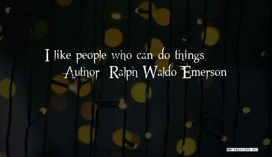 Ralph Waldo Emerson Quotes: I Like People Who Can Do Things