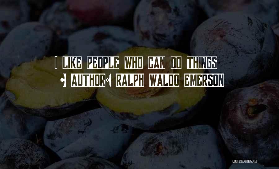 Ralph Waldo Emerson Quotes: I Like People Who Can Do Things