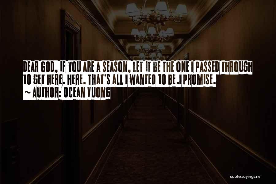 Ocean Vuong Quotes: Dear God, If You Are A Season, Let It Be The One I Passed Through To Get Here. Here. That's