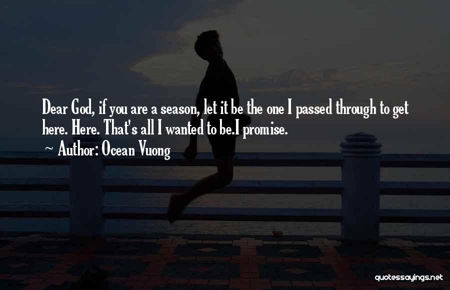 Ocean Vuong Quotes: Dear God, If You Are A Season, Let It Be The One I Passed Through To Get Here. Here. That's