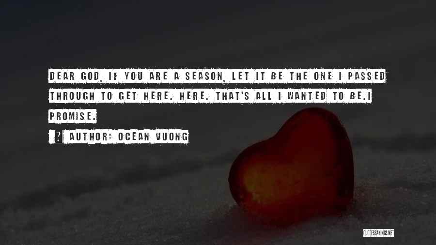 Ocean Vuong Quotes: Dear God, If You Are A Season, Let It Be The One I Passed Through To Get Here. Here. That's