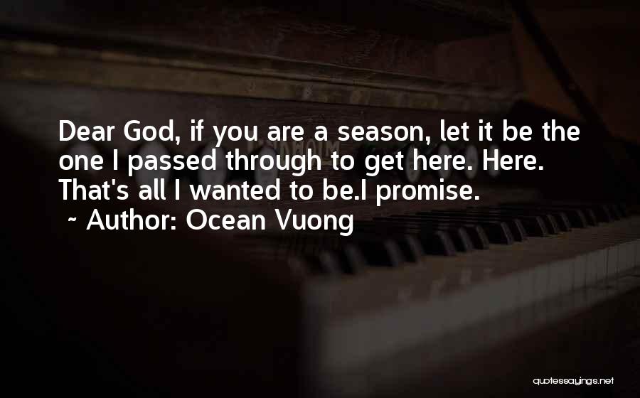 Ocean Vuong Quotes: Dear God, If You Are A Season, Let It Be The One I Passed Through To Get Here. Here. That's