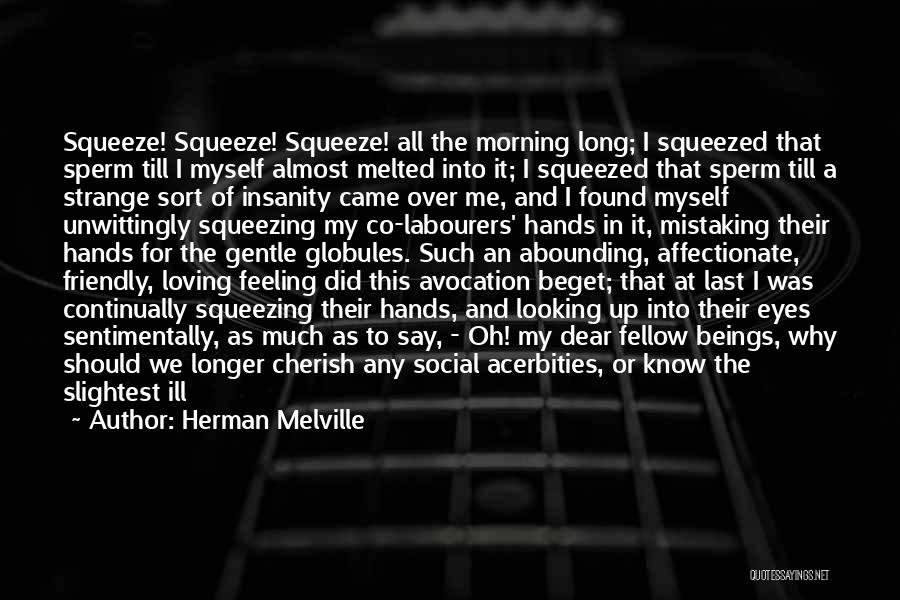 Herman Melville Quotes: Squeeze! Squeeze! Squeeze! All The Morning Long; I Squeezed That Sperm Till I Myself Almost Melted Into It; I Squeezed