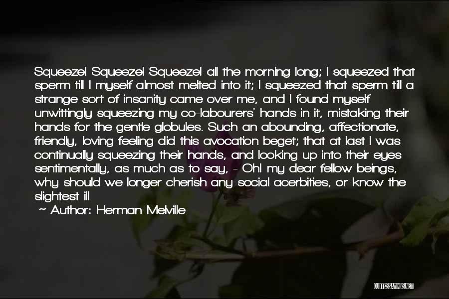 Herman Melville Quotes: Squeeze! Squeeze! Squeeze! All The Morning Long; I Squeezed That Sperm Till I Myself Almost Melted Into It; I Squeezed