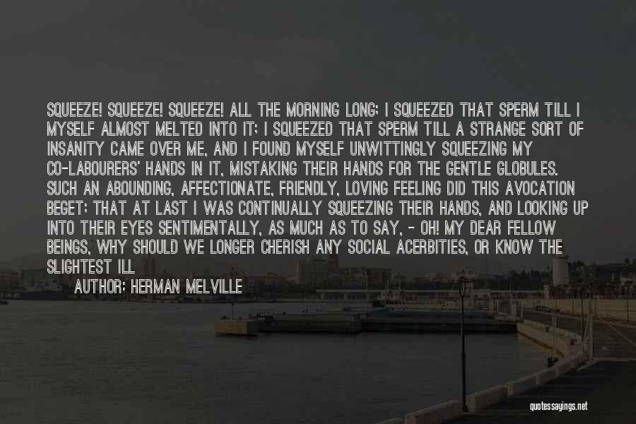 Herman Melville Quotes: Squeeze! Squeeze! Squeeze! All The Morning Long; I Squeezed That Sperm Till I Myself Almost Melted Into It; I Squeezed