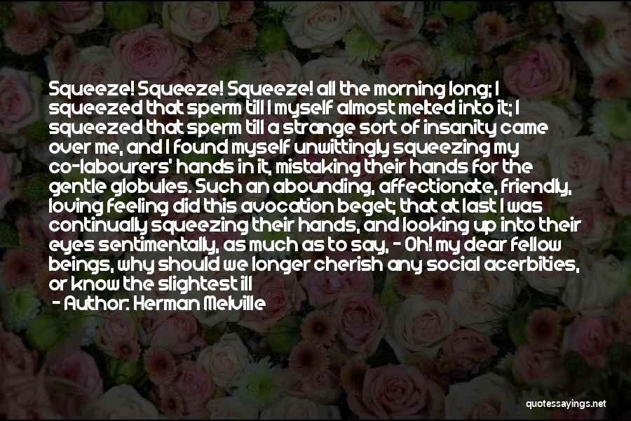 Herman Melville Quotes: Squeeze! Squeeze! Squeeze! All The Morning Long; I Squeezed That Sperm Till I Myself Almost Melted Into It; I Squeezed