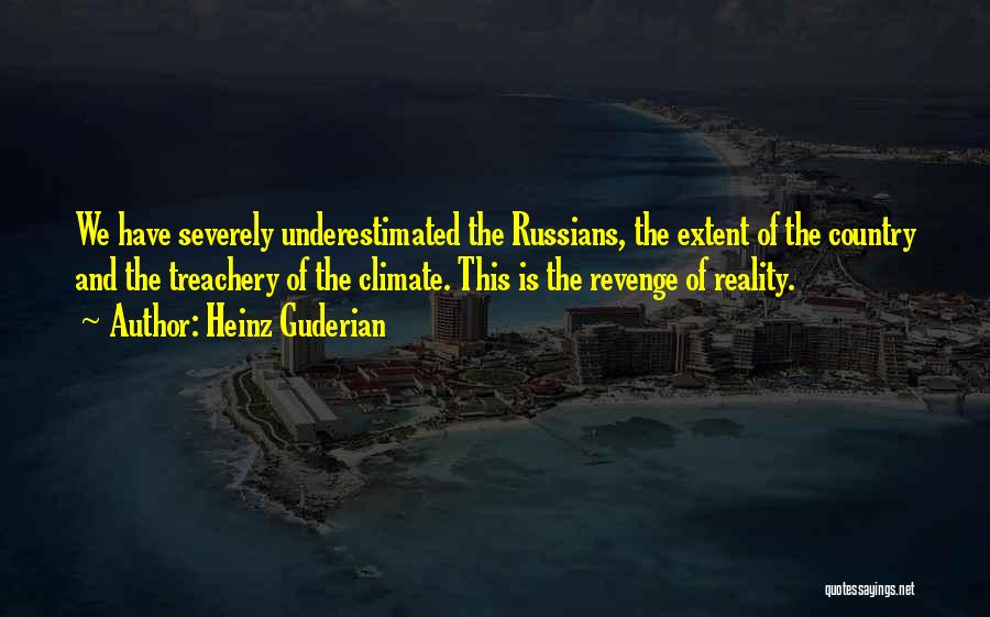 Heinz Guderian Quotes: We Have Severely Underestimated The Russians, The Extent Of The Country And The Treachery Of The Climate. This Is The