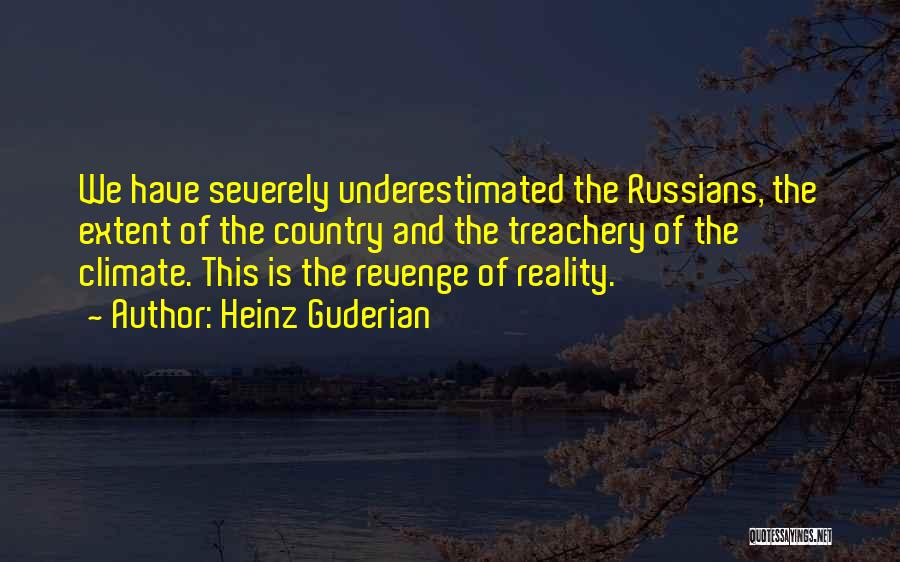 Heinz Guderian Quotes: We Have Severely Underestimated The Russians, The Extent Of The Country And The Treachery Of The Climate. This Is The