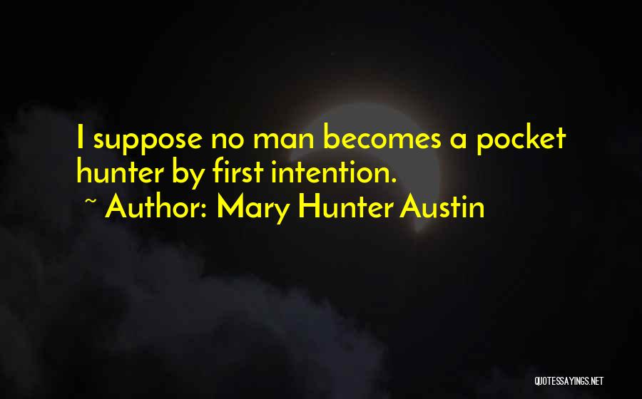 Mary Hunter Austin Quotes: I Suppose No Man Becomes A Pocket Hunter By First Intention.