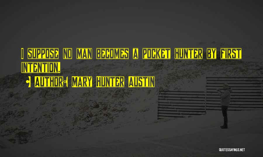 Mary Hunter Austin Quotes: I Suppose No Man Becomes A Pocket Hunter By First Intention.