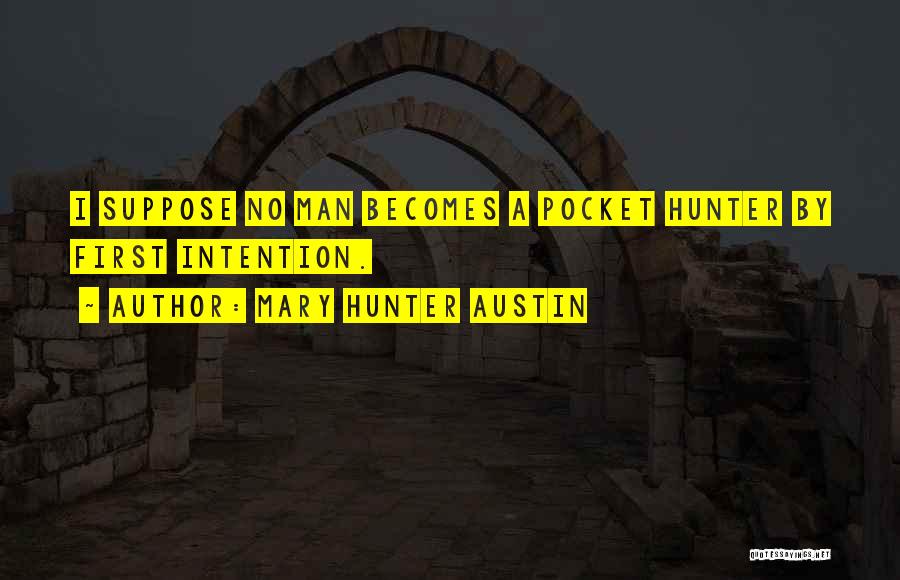 Mary Hunter Austin Quotes: I Suppose No Man Becomes A Pocket Hunter By First Intention.