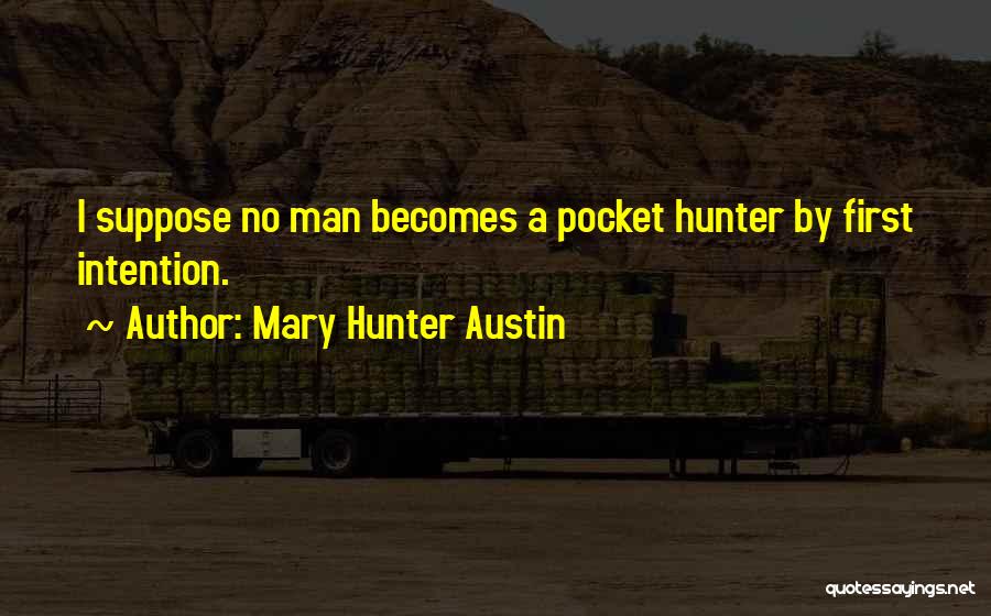 Mary Hunter Austin Quotes: I Suppose No Man Becomes A Pocket Hunter By First Intention.