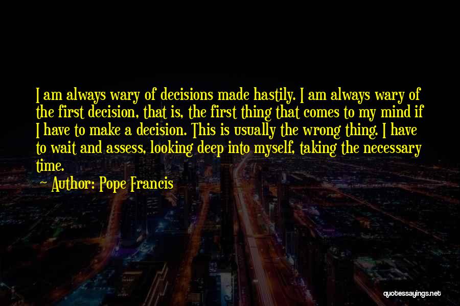 Pope Francis Quotes: I Am Always Wary Of Decisions Made Hastily. I Am Always Wary Of The First Decision, That Is, The First