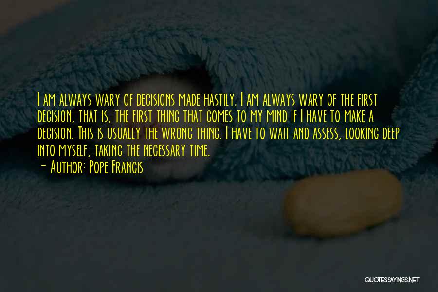 Pope Francis Quotes: I Am Always Wary Of Decisions Made Hastily. I Am Always Wary Of The First Decision, That Is, The First
