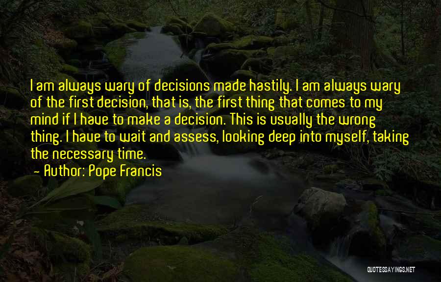 Pope Francis Quotes: I Am Always Wary Of Decisions Made Hastily. I Am Always Wary Of The First Decision, That Is, The First