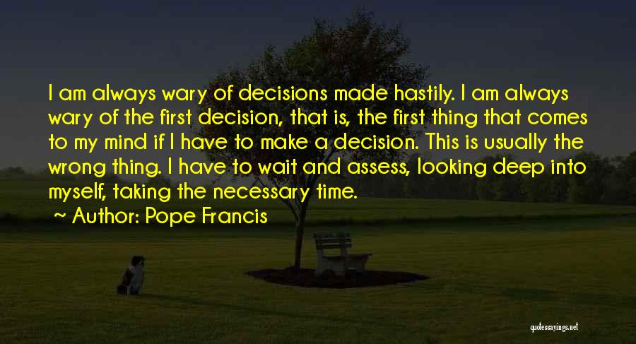 Pope Francis Quotes: I Am Always Wary Of Decisions Made Hastily. I Am Always Wary Of The First Decision, That Is, The First