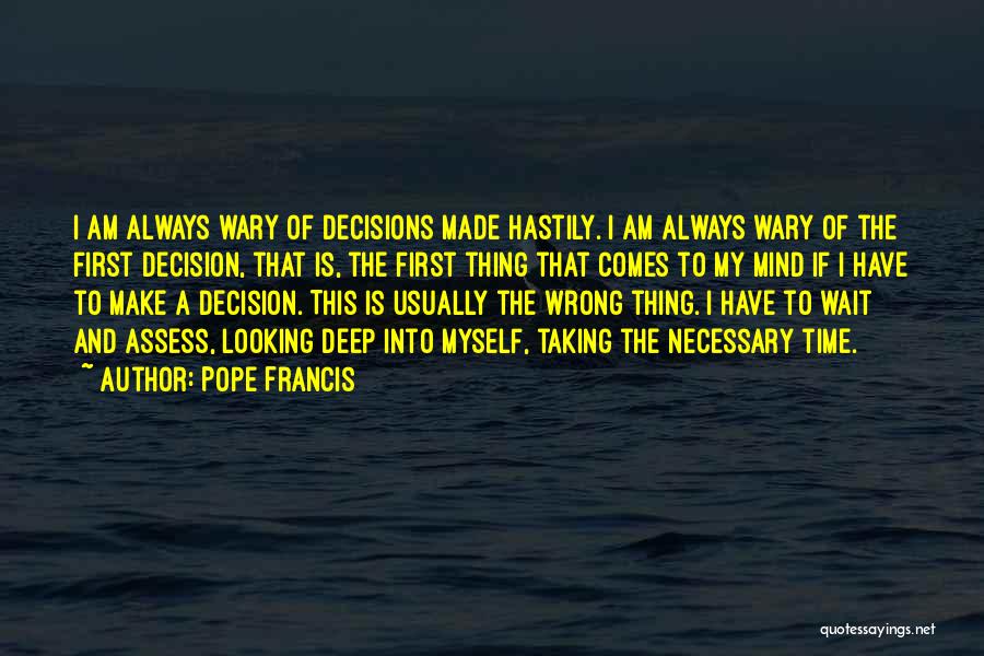 Pope Francis Quotes: I Am Always Wary Of Decisions Made Hastily. I Am Always Wary Of The First Decision, That Is, The First