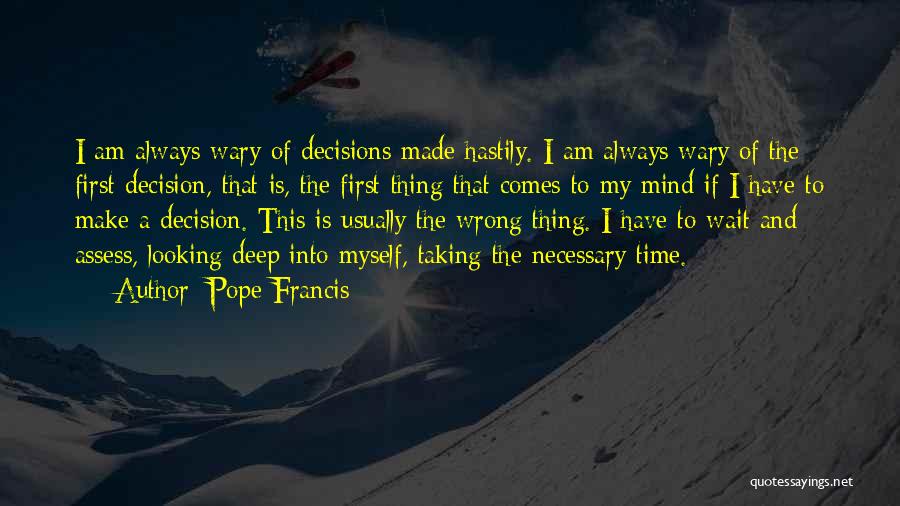 Pope Francis Quotes: I Am Always Wary Of Decisions Made Hastily. I Am Always Wary Of The First Decision, That Is, The First