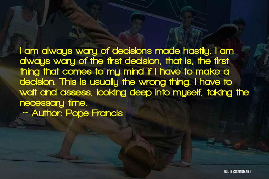 Pope Francis Quotes: I Am Always Wary Of Decisions Made Hastily. I Am Always Wary Of The First Decision, That Is, The First