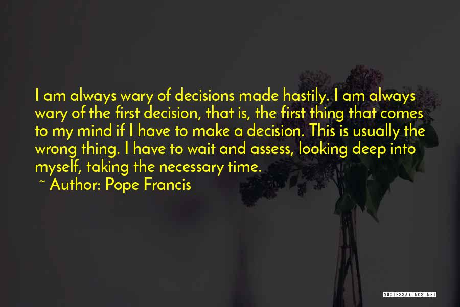 Pope Francis Quotes: I Am Always Wary Of Decisions Made Hastily. I Am Always Wary Of The First Decision, That Is, The First