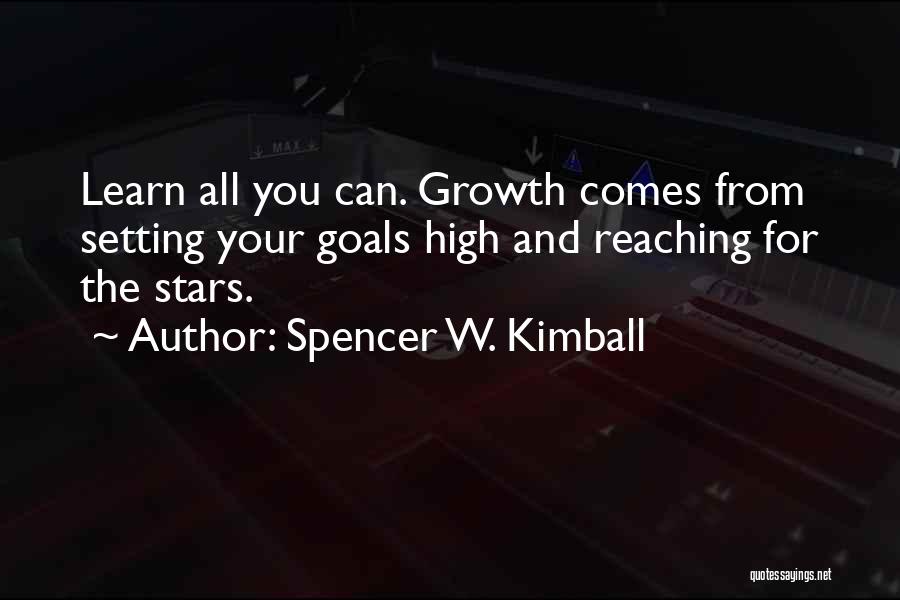 Spencer W. Kimball Quotes: Learn All You Can. Growth Comes From Setting Your Goals High And Reaching For The Stars.