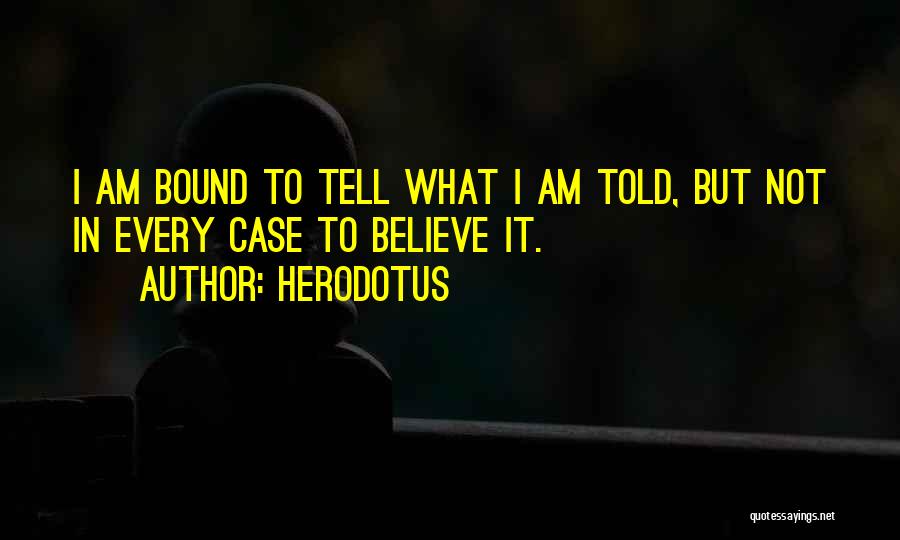 Herodotus Quotes: I Am Bound To Tell What I Am Told, But Not In Every Case To Believe It.