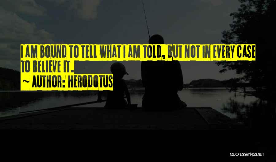 Herodotus Quotes: I Am Bound To Tell What I Am Told, But Not In Every Case To Believe It.