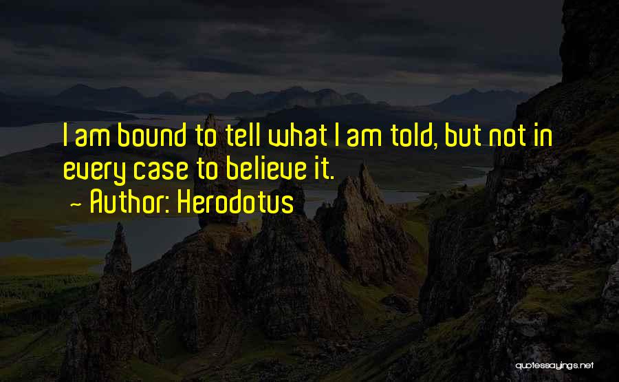 Herodotus Quotes: I Am Bound To Tell What I Am Told, But Not In Every Case To Believe It.