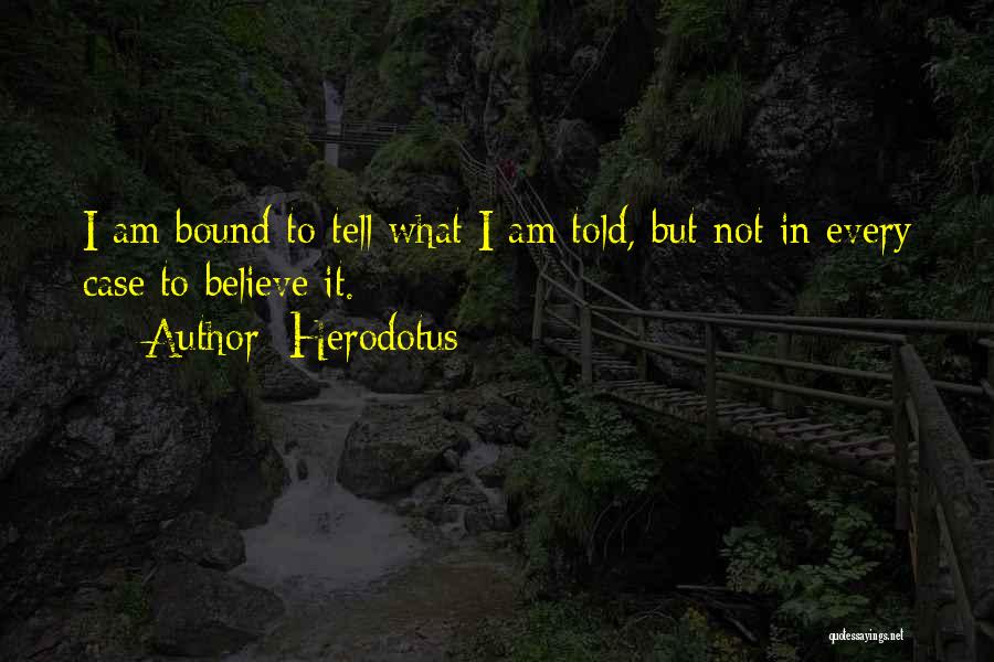 Herodotus Quotes: I Am Bound To Tell What I Am Told, But Not In Every Case To Believe It.