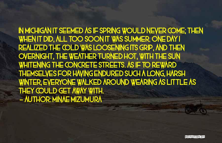 Minae Mizumura Quotes: In Michigan It Seemed As If Spring Would Never Come; Then When It Did, All Too Soon It Was Summer.