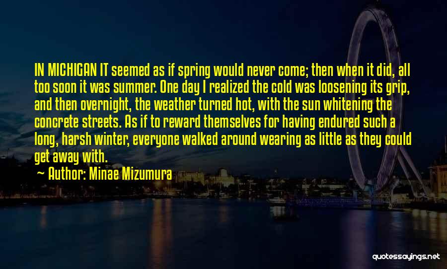 Minae Mizumura Quotes: In Michigan It Seemed As If Spring Would Never Come; Then When It Did, All Too Soon It Was Summer.