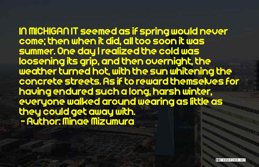 Minae Mizumura Quotes: In Michigan It Seemed As If Spring Would Never Come; Then When It Did, All Too Soon It Was Summer.