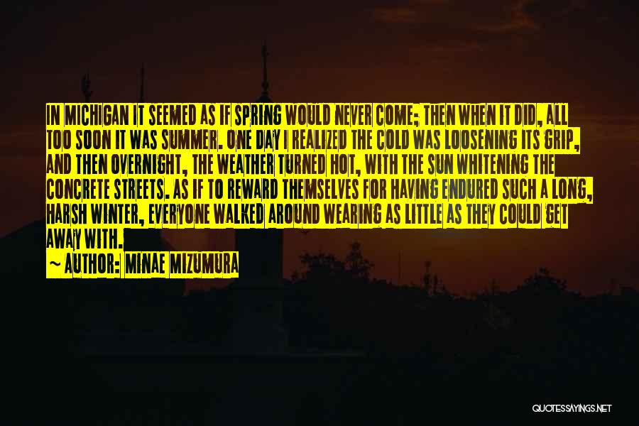 Minae Mizumura Quotes: In Michigan It Seemed As If Spring Would Never Come; Then When It Did, All Too Soon It Was Summer.