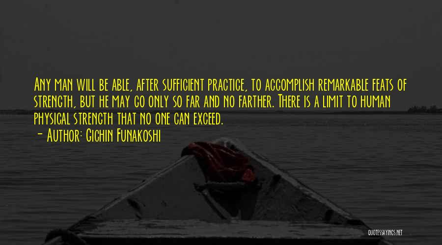 Gichin Funakoshi Quotes: Any Man Will Be Able, After Sufficient Practice, To Accomplish Remarkable Feats Of Strength, But He May Go Only So