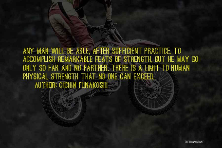 Gichin Funakoshi Quotes: Any Man Will Be Able, After Sufficient Practice, To Accomplish Remarkable Feats Of Strength, But He May Go Only So