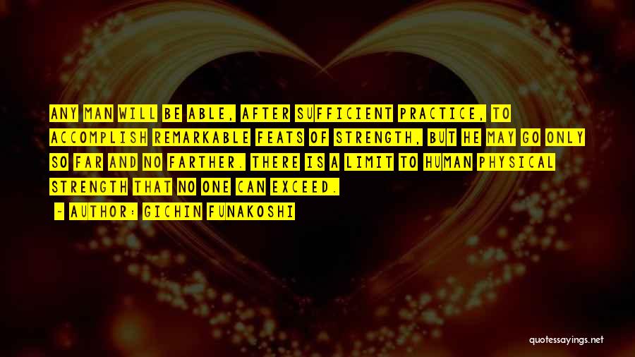 Gichin Funakoshi Quotes: Any Man Will Be Able, After Sufficient Practice, To Accomplish Remarkable Feats Of Strength, But He May Go Only So