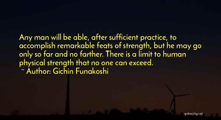 Gichin Funakoshi Quotes: Any Man Will Be Able, After Sufficient Practice, To Accomplish Remarkable Feats Of Strength, But He May Go Only So